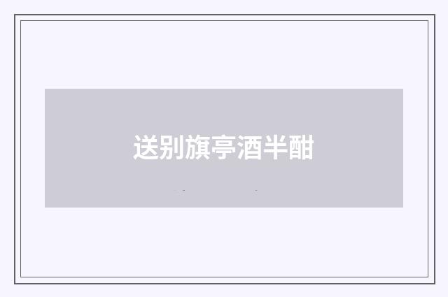 送别旗亭酒半酣