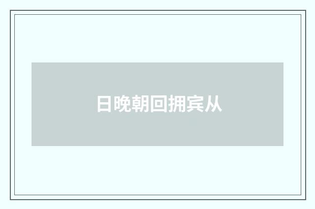 日晚朝回拥宾从