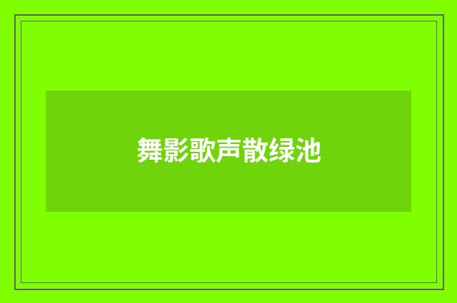 舞影歌声散绿池