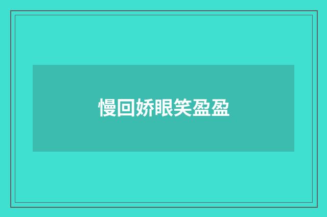 慢回娇眼笑盈盈