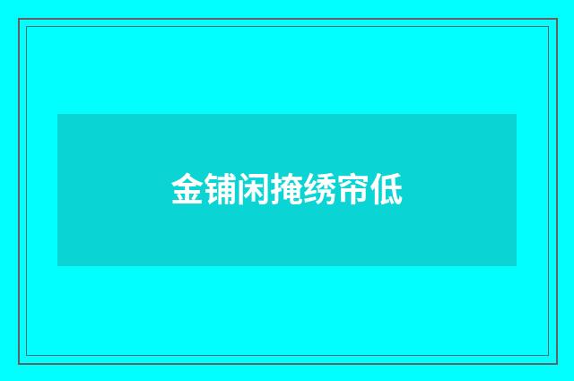 金铺闲掩绣帘低