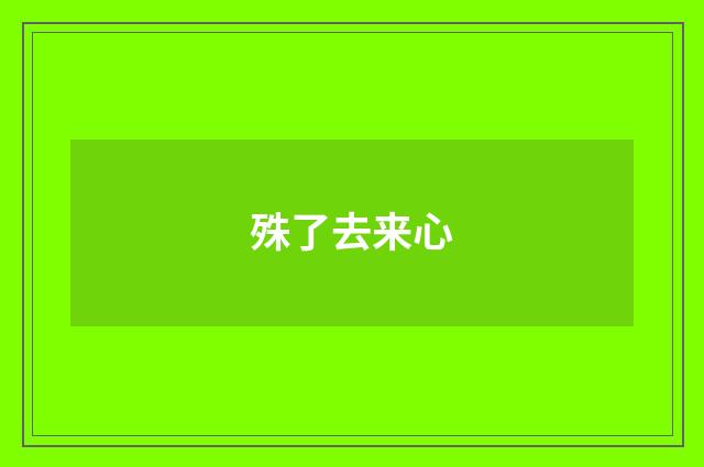 殊了去来心