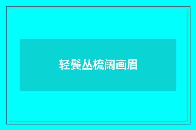 轻鬓丛梳阔画眉
