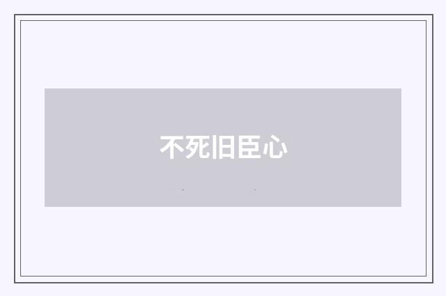 不死旧臣心