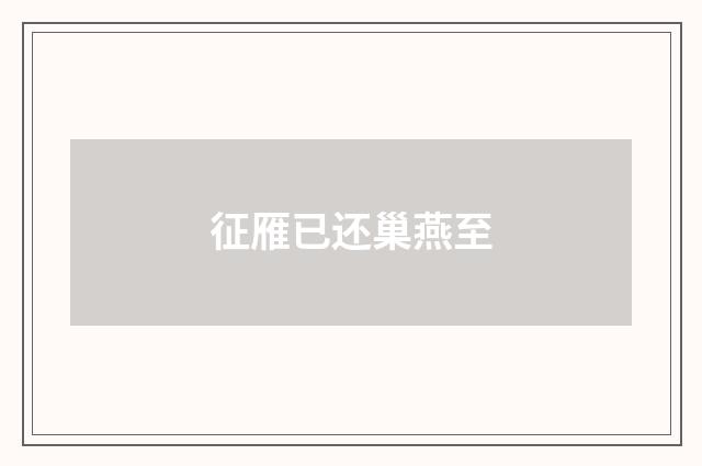 征雁已还巢燕至