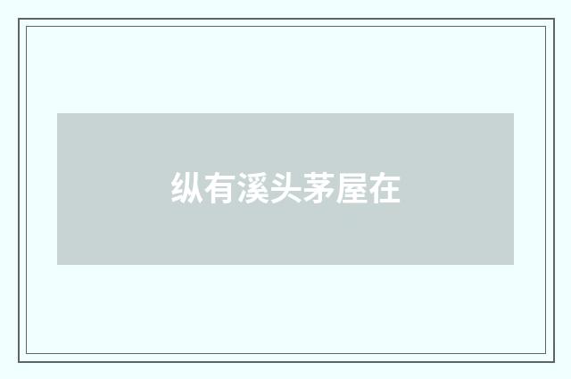 纵有溪头茅屋在