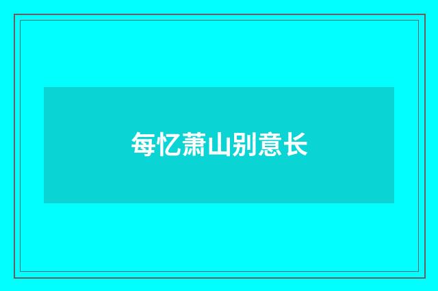 每忆萧山别意长
