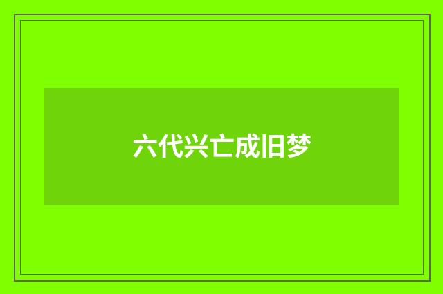 六代兴亡成旧梦