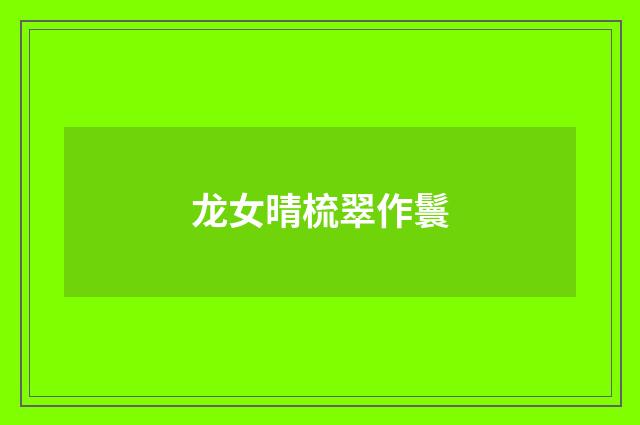 龙女晴梳翠作鬟