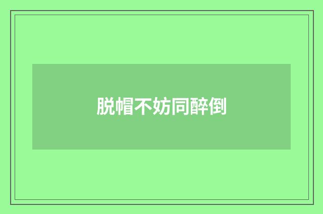 脱帽不妨同醉倒