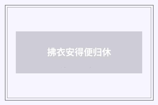 拂衣安得便归休