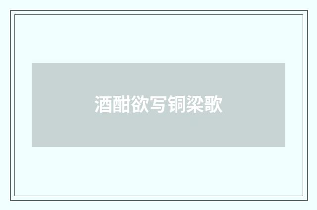 酒酣欲写铜梁歌