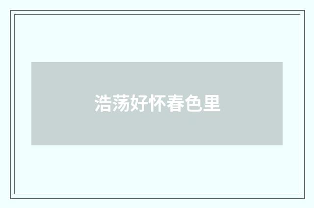 浩荡好怀春色里