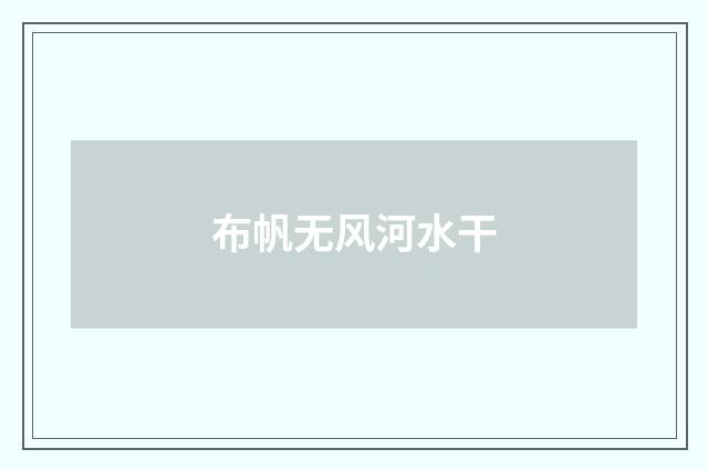 布帆无风河水干