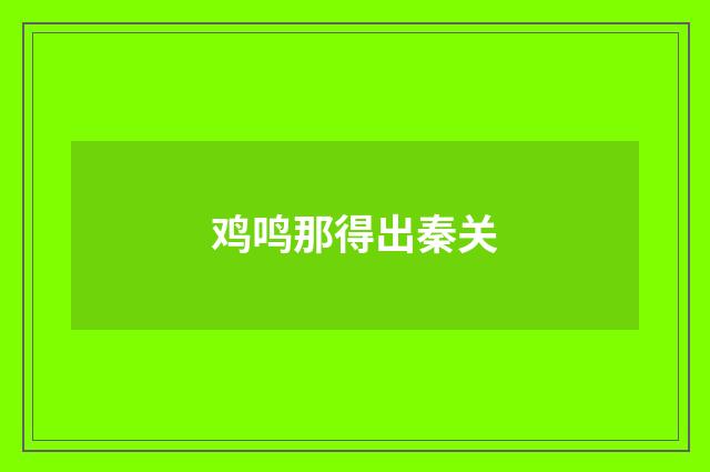 鸡鸣那得出秦关