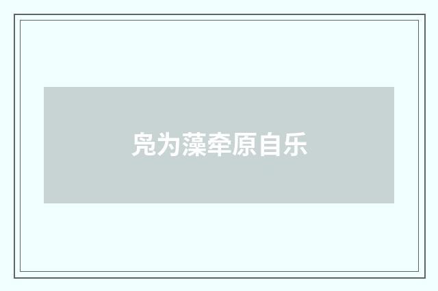 凫为藻牵原自乐
