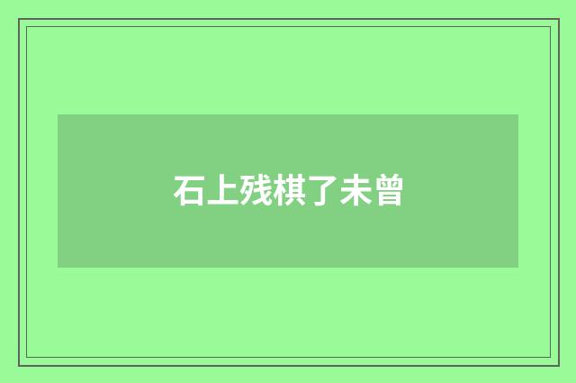 石上残棋了未曾