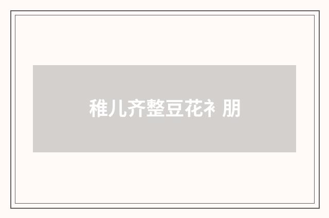 稚儿齐整豆花衤朋