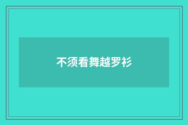 不须看舞越罗衫