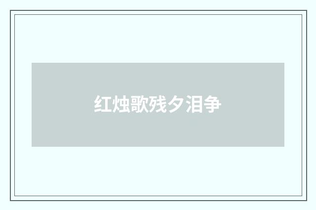 红烛歌残夕泪争