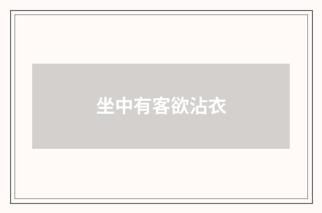 坐中有客欲沾衣