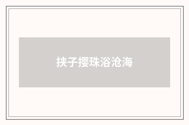 挟子撄珠浴沧海