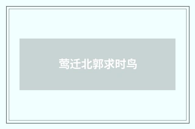 莺迁北郭求时鸟