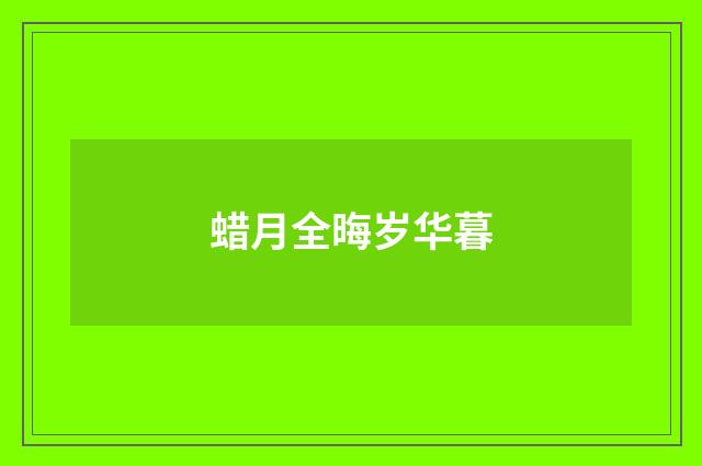 蜡月全晦岁华暮
