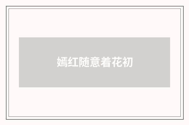 嫣红随意着花初