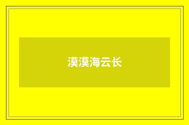 漠漠海云长