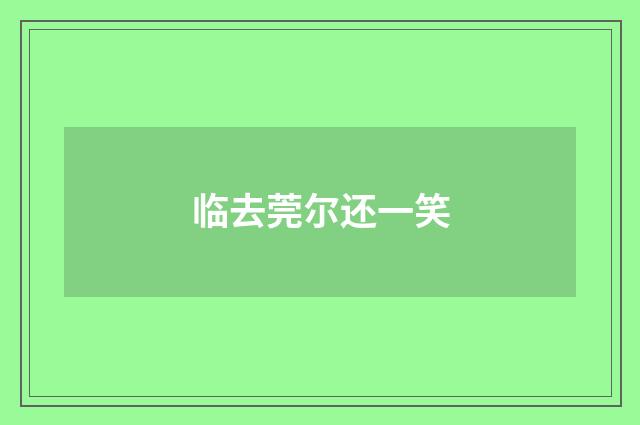 临去莞尔还一笑