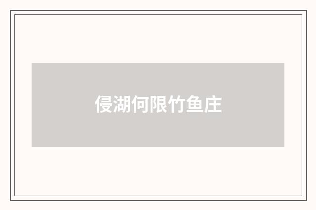 侵湖何限竹鱼庄