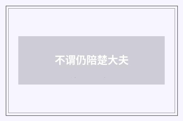 不谓仍陪楚大夫