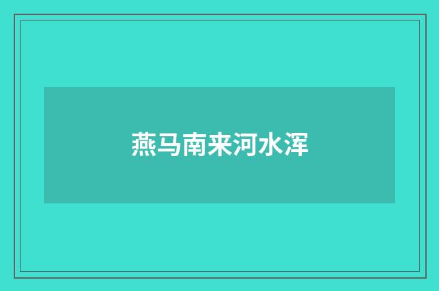 燕马南来河水浑