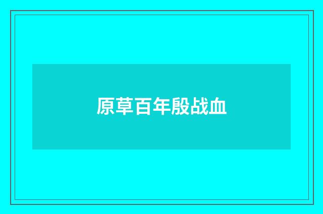原草百年殷战血