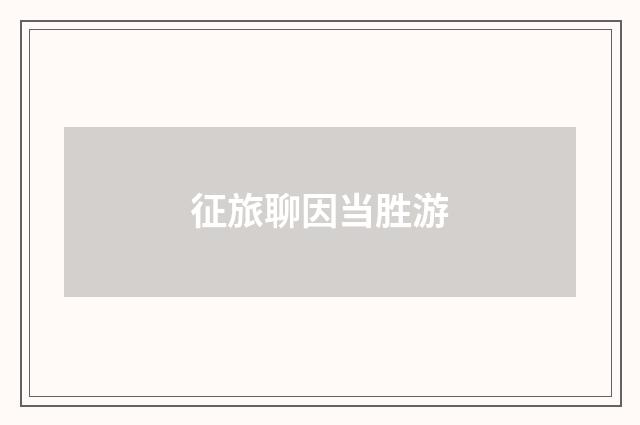 征旅聊因当胜游