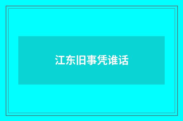 江东旧事凭谁话