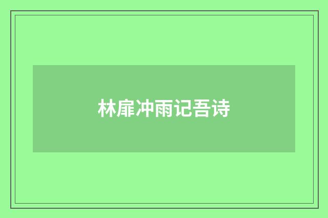 林扉冲雨记吾诗