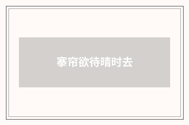 搴帘欲待晴时去