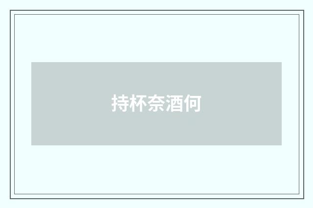 持杯奈酒何