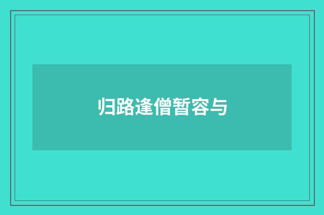 归路逢僧暂容与
