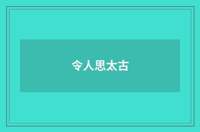 令人思太古