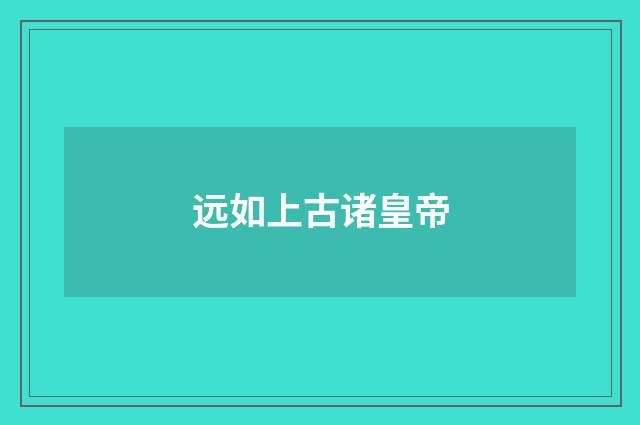 远如上古诸皇帝