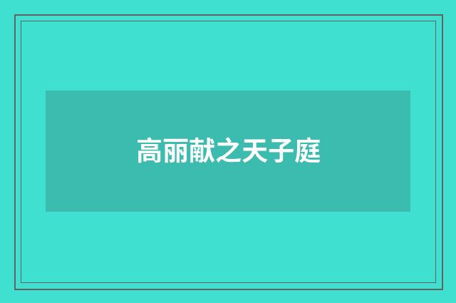 高丽献之天子庭
