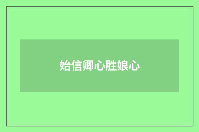 始信卿心胜娘心