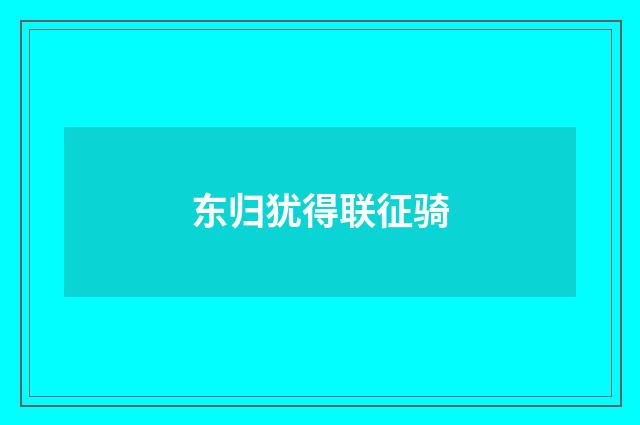 东归犹得联征骑
