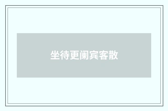 坐待更阑宾客散