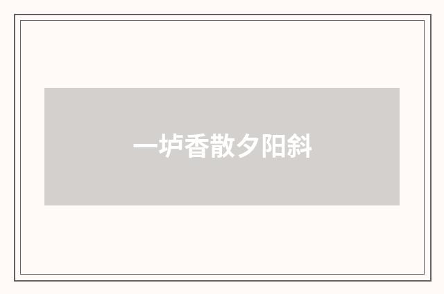 一垆香散夕阳斜