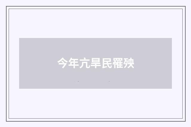 今年亢旱民罹殃