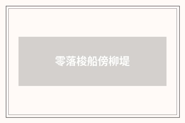 零落梭船傍柳堤
